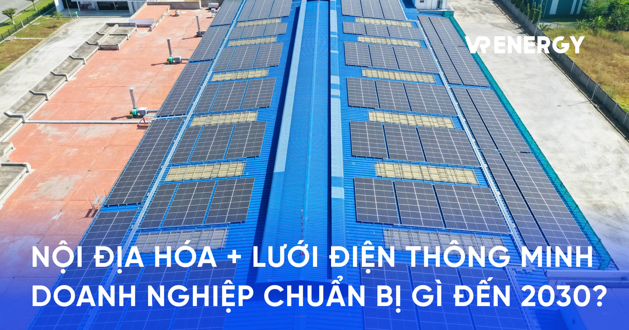NỘI ĐỊA HÓA + LƯỚI ĐIỆN THÔNG MINH DOANH NGHIỆP CHUẨN BỊ GÌ ĐẾN 2030_
